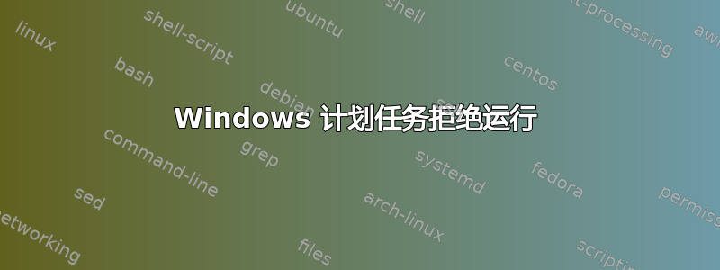 Windows 计划任务拒绝运行