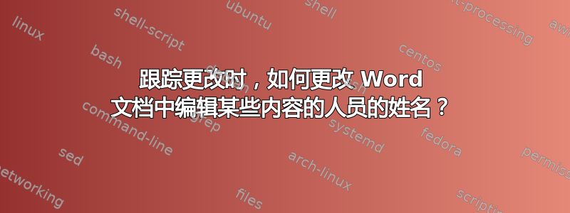 跟踪更改时，如何更改 Word 文档中编辑某些内容的人员的姓名？