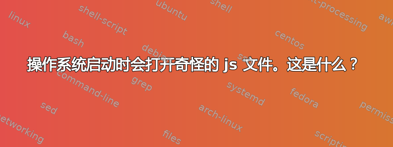 操作系统启动时会打开奇怪的 js 文件。这是什么？