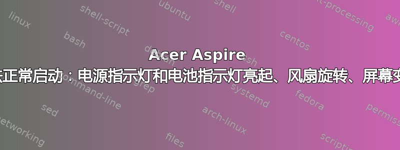 Acer Aspire 无法正常启动：电源指示灯和电池指示灯亮起、风扇旋转、屏幕变黑