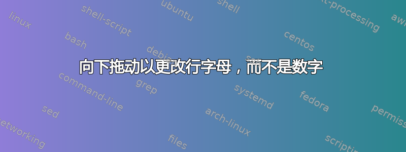 向下拖动以更改行字母，而不是数字