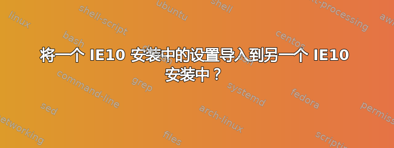 将一个 IE10 安装中的设置导入到另一个 IE10 安装中？