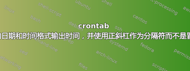 crontab 中的日期和时间格式输出时间，并使用正斜杠作为分隔符而不是冒号