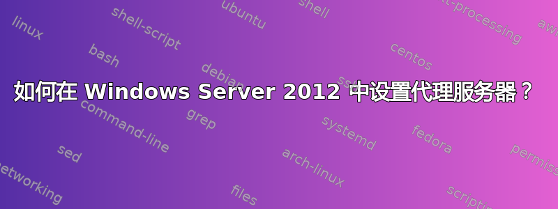 如何在 Windows Server 2012 中设置代理服务器？