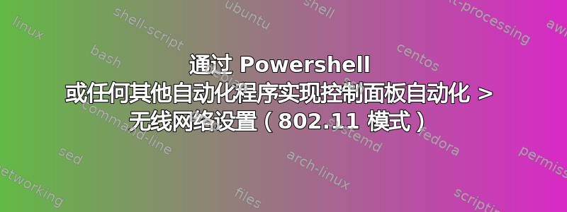 通过 Powershell 或任何其他自动化程序实现控制面板自动化 > 无线网络设置（802.11 模式）