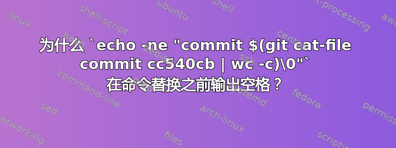 为什么 `echo -ne "commit $(git cat-file commit cc540cb | wc -c)\0"` 在命令替换之前输出空格？