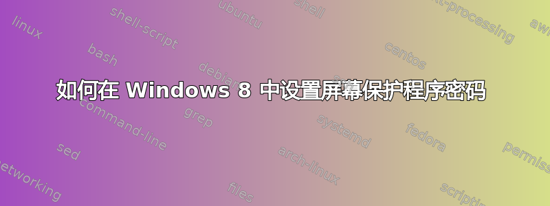 如何在 Windows 8 中设置屏幕保护程序密码