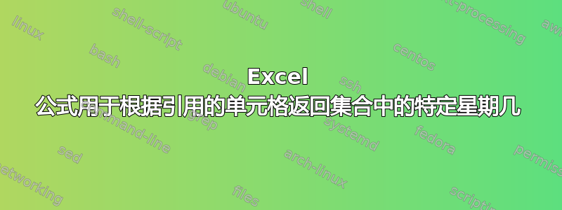 Excel 公式用于根据引用的单元格返回集合中的特定星期几