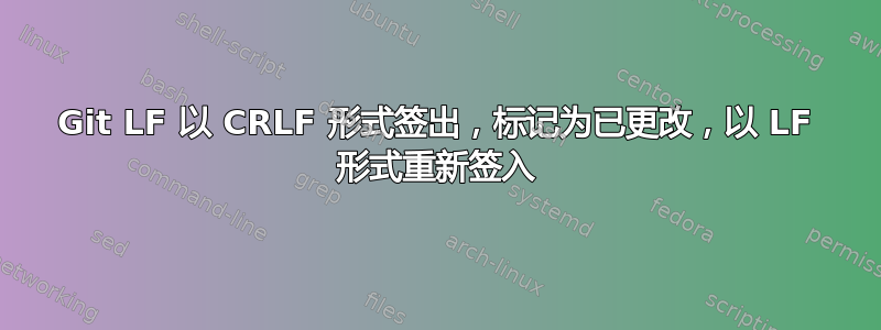 Git LF 以 CRLF 形式签出，标记为已更改，以 LF 形式重新签入