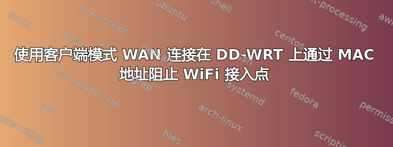 使用客户端模式 WAN 连接在 DD-WRT 上通过 MAC 地址阻止 WiFi 接入点