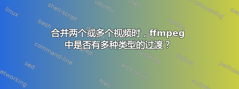 合并两个或多个视频时，ffmpeg 中是否有多种类型的过渡？