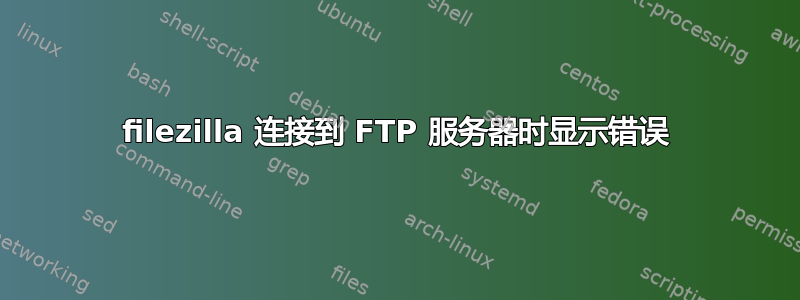 filezilla 连接到 FTP 服务器时显示错误