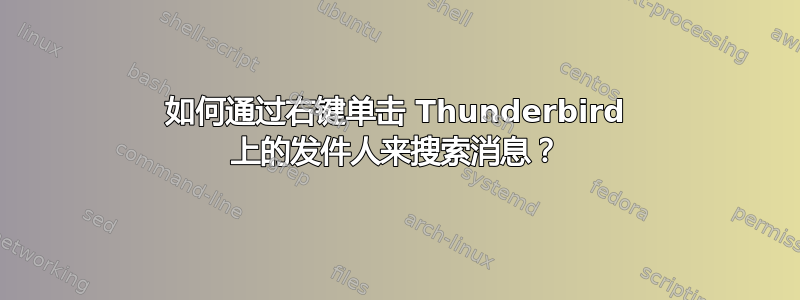 如何通过右键单击 Thunderbird 上的发件人来搜索消息？