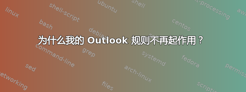 为什么我的 Outlook 规则不再起作用？