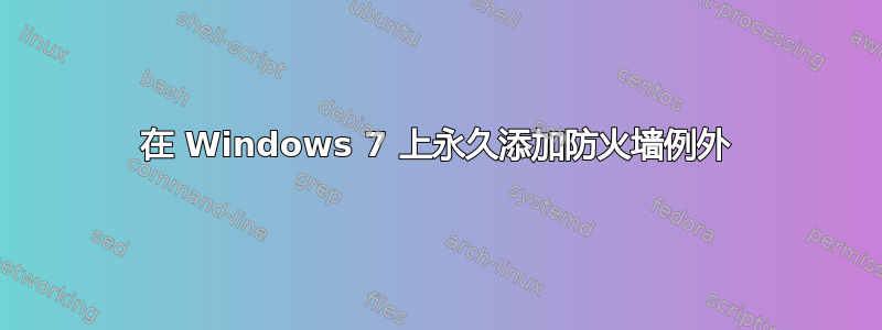 在 Windows 7 上永久添加防火墙例外