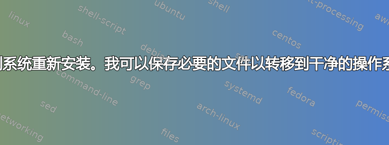 病毒强制系统重新安装。我可以保存必要的文件以转移到干净的操作系统吗？