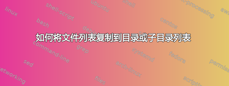 如何将文件列表复制到目录或子目录列表