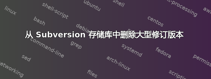 从 Subversion 存储库中删除大型修订版本