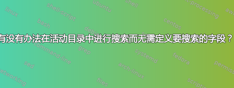 有没有办法在活动目录中进行搜索而无需定义要搜索的字段？