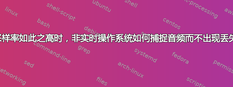 当采样率如此之高时，非实时操作系统如何捕捉音频而不出现丢失？