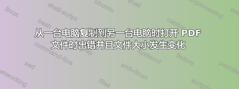 从一台电脑复制到另一台电脑时打开 PDF 文件时出错并且文件大小发生变化