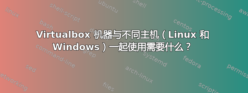 Virtualbox 机器与不同主机（Linux 和 Windows）一起使用需要什么？