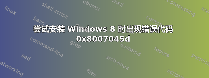 尝试安装 Windows 8 时出现错误代码 0x8007045d