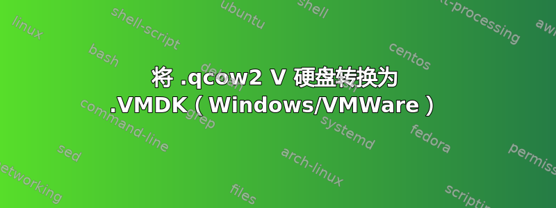 将 .qcow2 V 硬盘转换为 .VMDK（Windows/VMWare）