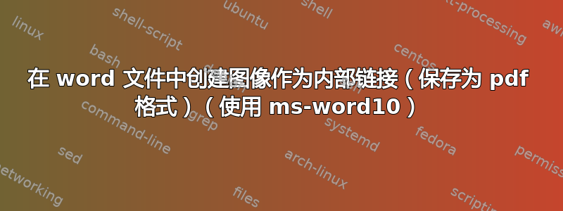 在 word 文件中创建图像作为内部链接（保存为 pdf 格式）（使用 ms-word10）