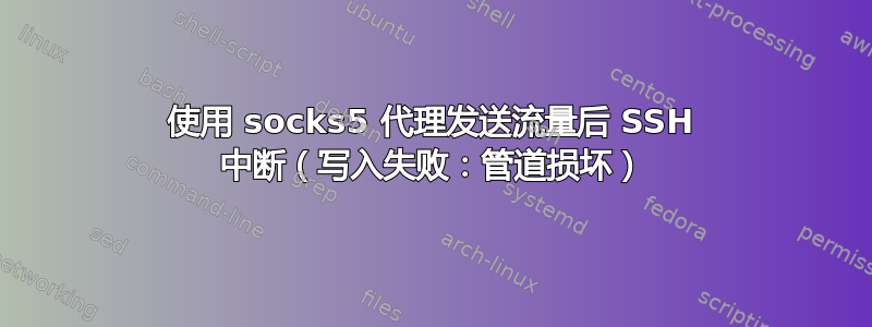 使用 socks5 代理发送流量后 SSH 中断（写入失败：管道损坏）