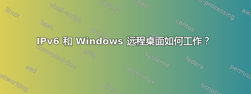 IPv6 和 Windows 远程桌面如何工作？