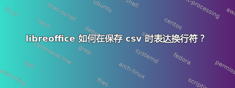 libreoffice 如何在保存 csv 时表达换行符？