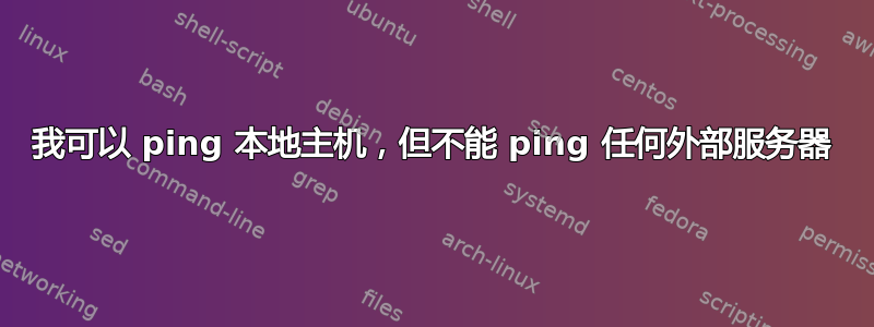 我可以 ping 本地主机，但不能 ping 任何外部服务器