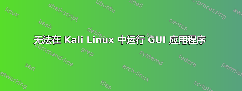 无法在 Kali Linux 中运行 GUI 应用程序