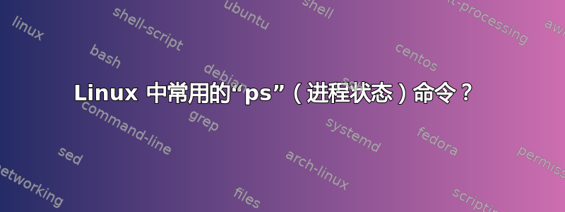 Linux 中常用的“ps”（进程状态）命令？ 