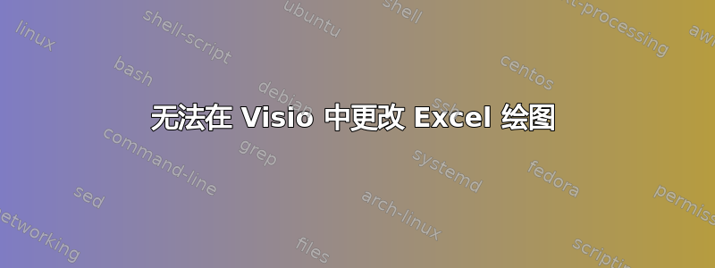 无法在 Visio 中更改 Excel 绘图