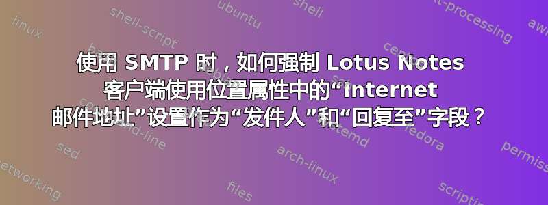 使用 SMTP 时，如何强制 Lotus Notes 客户端使用位置属性中的“Internet 邮件地址”设置作为“发件人”和“回复至”字段？