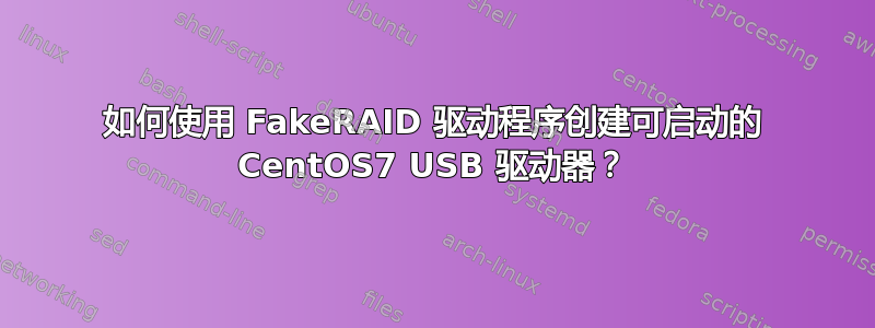 如何使用 FakeRAID 驱动程序创建可启动的 CentOS7 USB 驱动器？