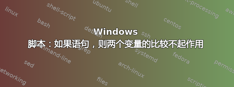 Windows 脚本：如果语句，则两个变量的比较不起作用