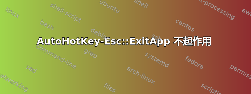 AutoHotKey-Esc::ExitApp 不起作用