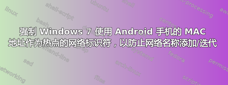 强制 Windows 7 使用 Android 手机的 MAC 地址作为热点的网络标识符，以防止网络名称添加/迭代