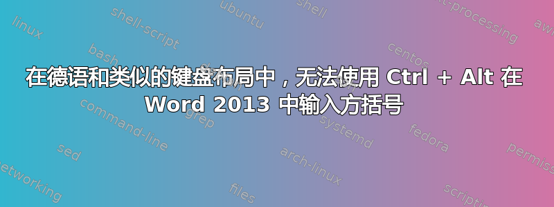 在德语和类似的键盘布局中，无法使用 Ctrl + Alt 在 Word 2013 中输入方括号