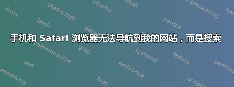 手机和 Safari 浏览器无法导航到我的网站，而是搜索