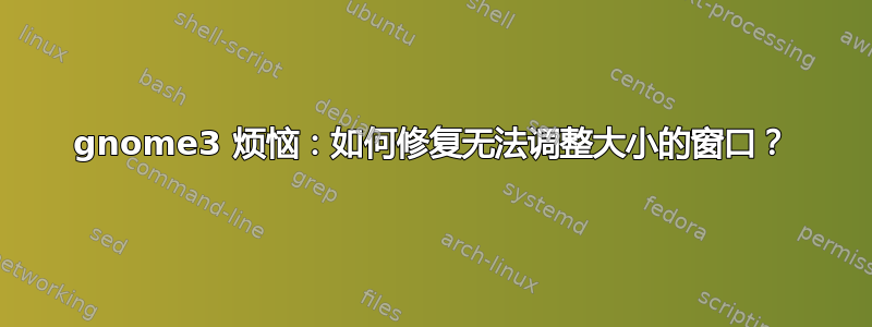 gnome3 烦恼：如何修复无法调整大小的窗口？