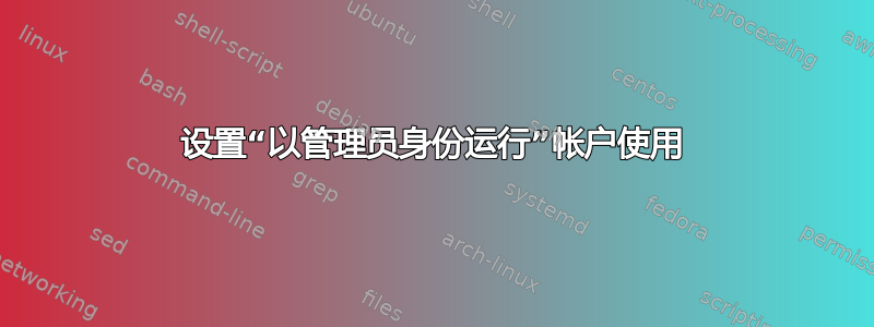 设置“以管理员身份运行”帐户使用