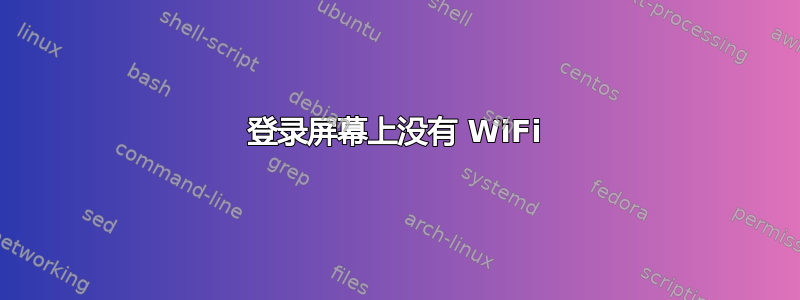 登录屏幕上没有 WiFi