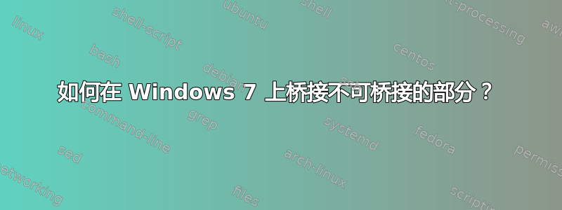 如何在 Windows 7 上桥接不可桥接的部分？