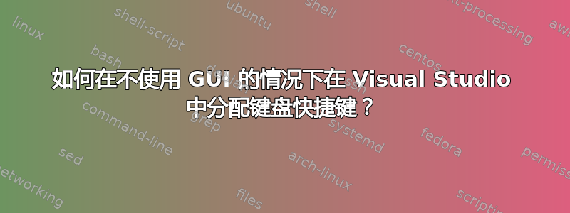 如何在不使用 GUI 的情况下在 Visual Studio 中分配键盘快捷键？