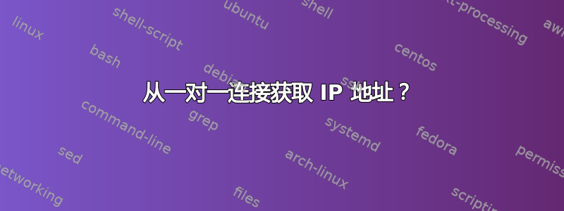 从一对一连接获取 IP 地址？