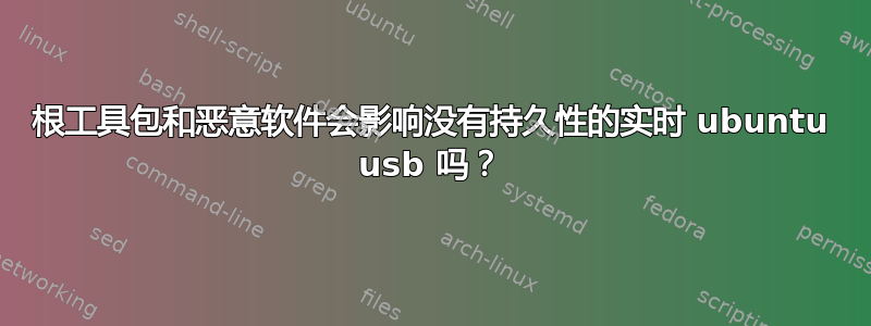 根工具包和恶意软件会影响没有持久性的实时 ubuntu usb 吗？